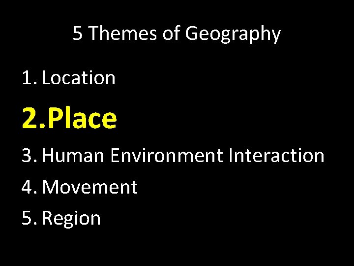5 Themes of Geography 1. Location 2. Place 3. Human Environment Interaction 4. Movement