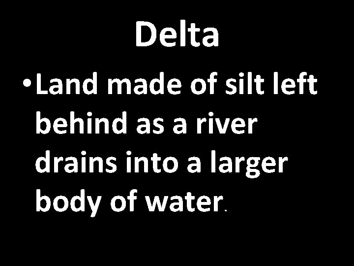 Delta • Land made of silt left behind as a river drains into a