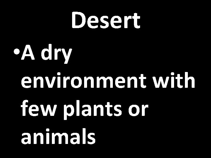 Desert • A dry environment with few plants or animals 