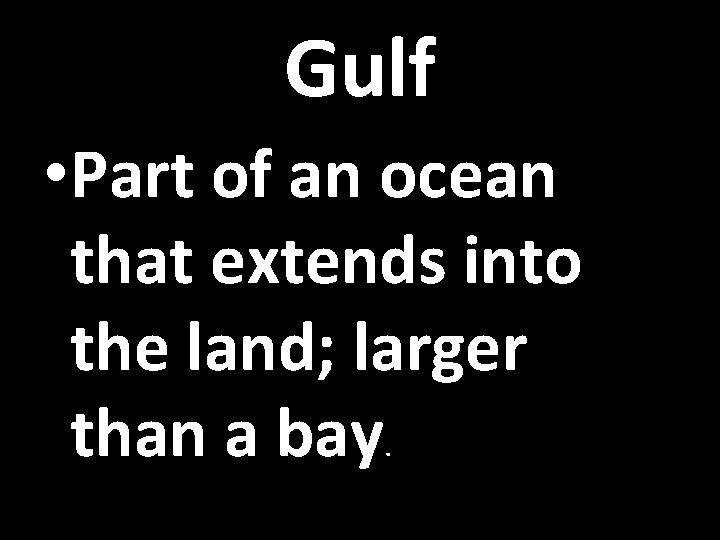 Gulf • Part of an ocean that extends into the land; larger than a