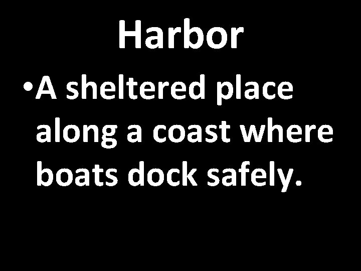 Harbor • A sheltered place along a coast where boats dock safely. 