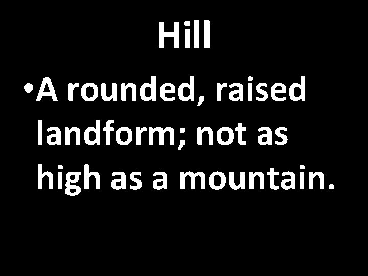 Hill • A rounded, raised landform; not as high as a mountain. 