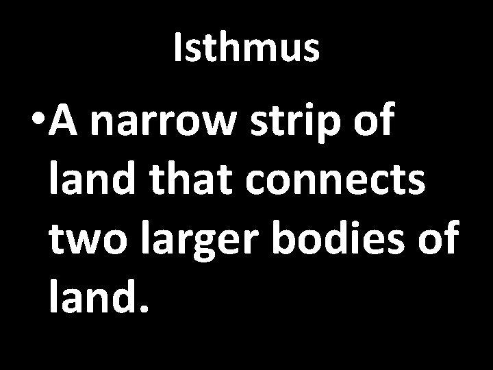 Isthmus • A narrow strip of land that connects two larger bodies of land.