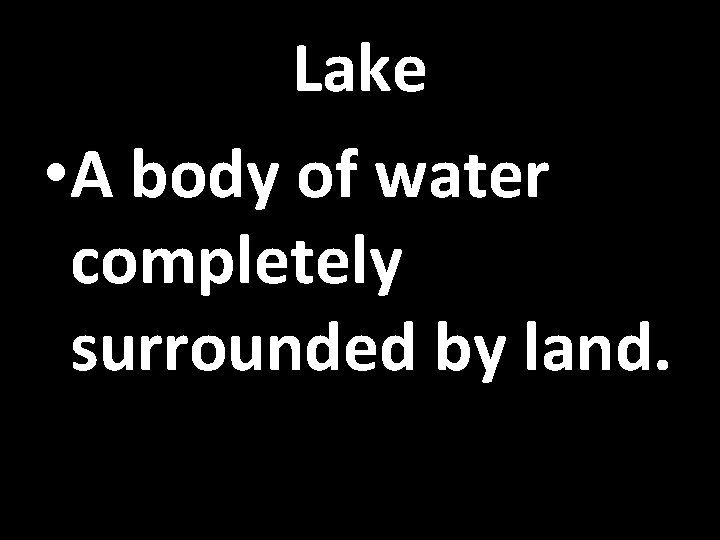 Lake • A body of water completely surrounded by land. 