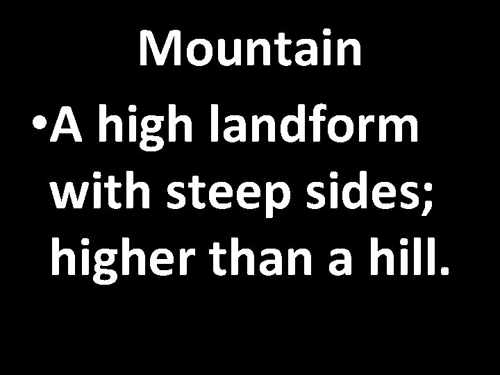 Mountain • A high landform with steep sides; higher than a hill. 