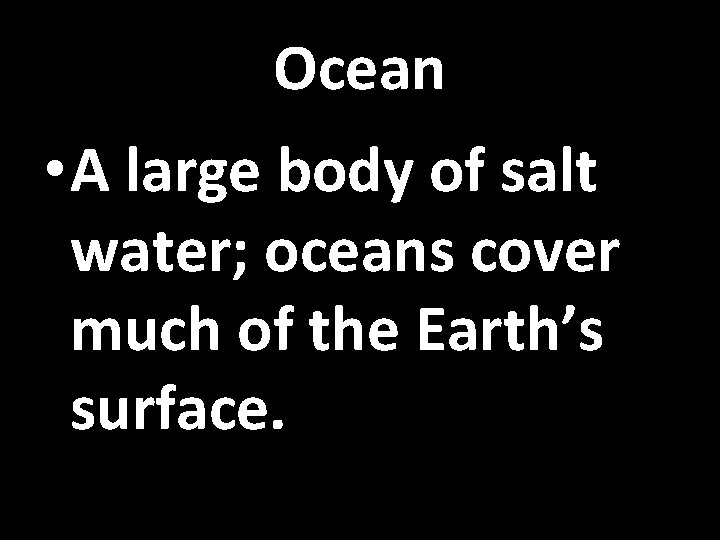 Ocean • A large body of salt water; oceans cover much of the Earth’s