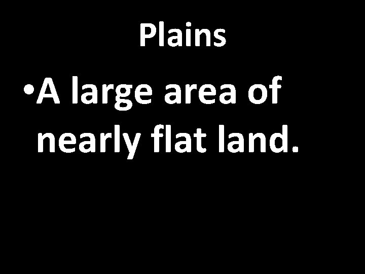 Plains • A large area of nearly flat land. 