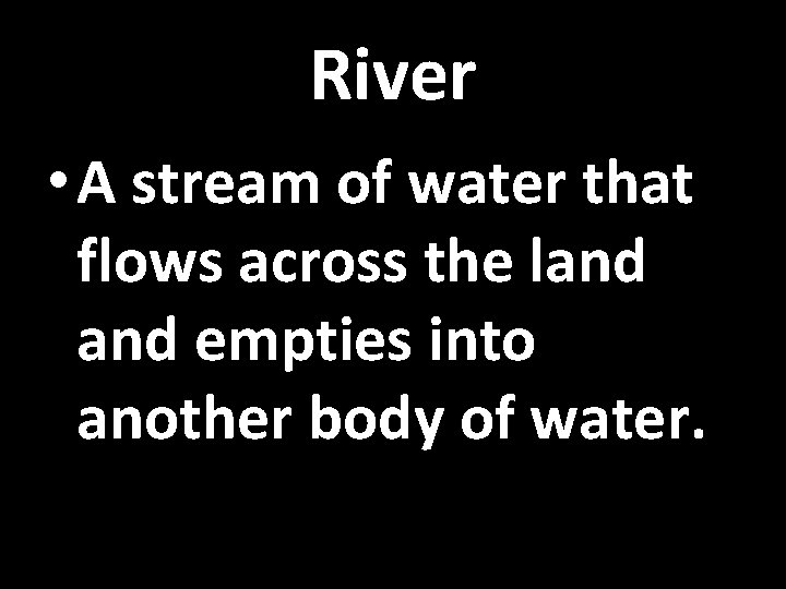 River • A stream of water that flows across the land empties into another