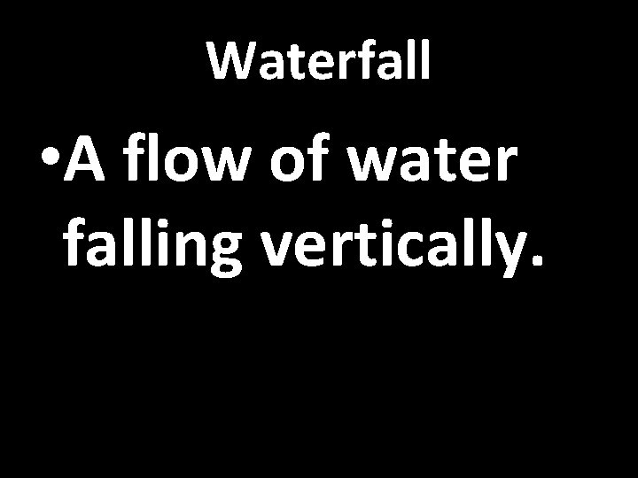 Waterfall • A flow of water falling vertically. 
