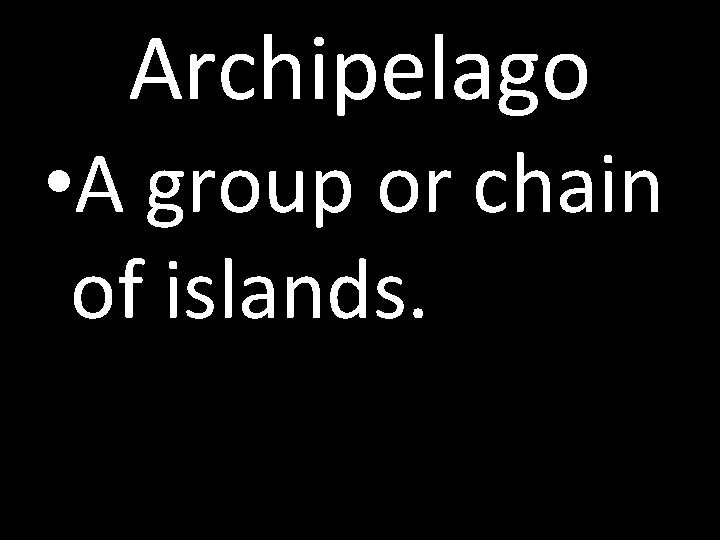 Archipelago • A group or chain of islands. 