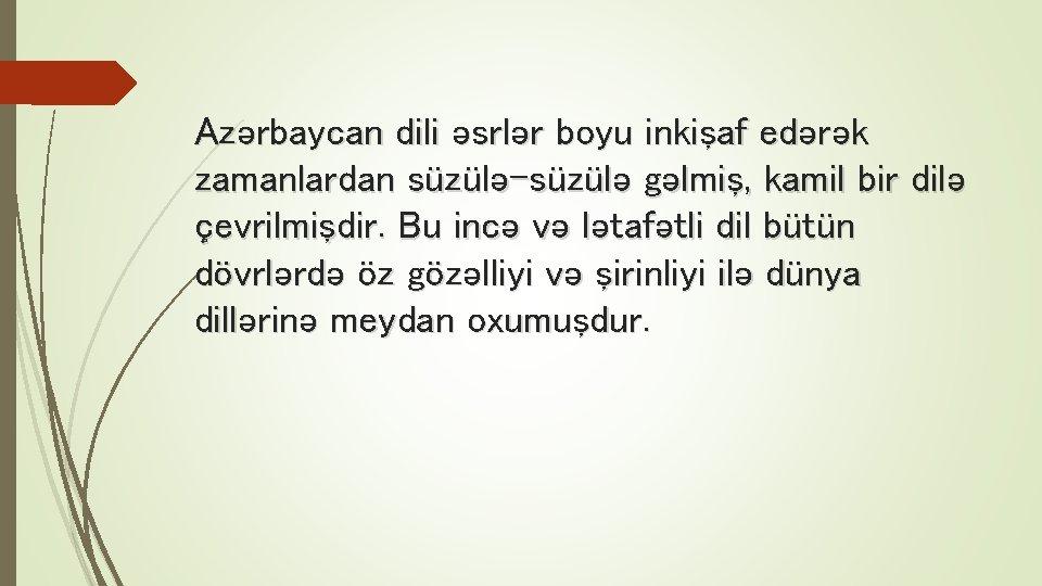 Azərbaycan dili əsrlər boyu inkişaf edərək zamanlardan süzülə-süzülə gəlmiş, kamil bir dilə çevrilmişdir. Bu