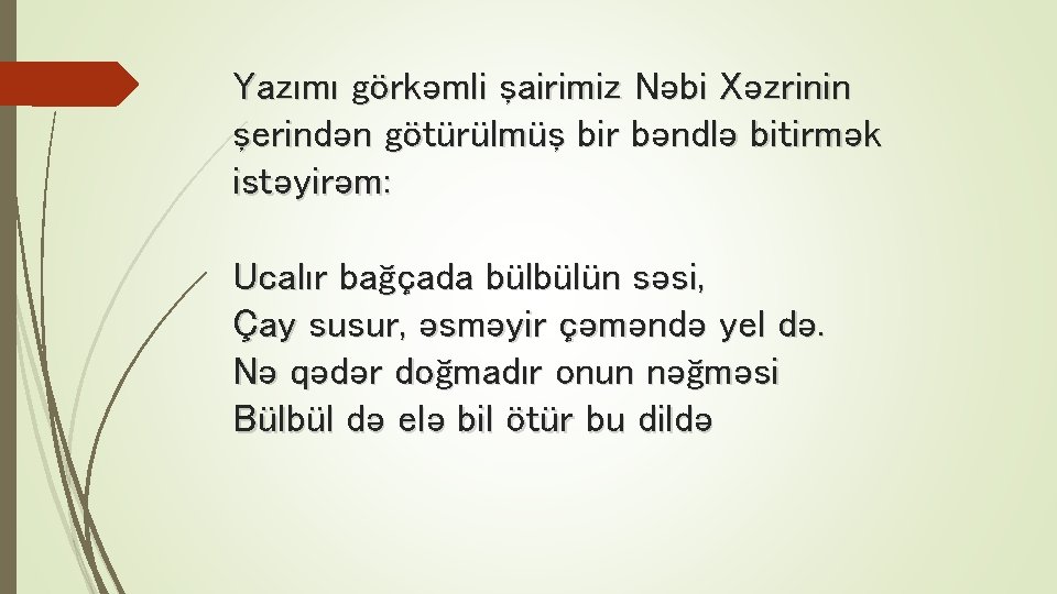 Yazımı görkəmli şairimiz Nəbi Xəzrinin şerindən götürülmüş bir bəndlə bitirmək istəyirəm: Ucalır bağçada bülbülün