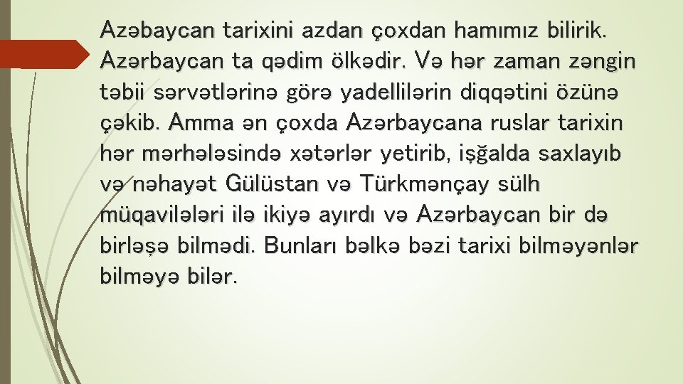 Azəbaycan tarixini azdan çoxdan hamımız bilirik. Azərbaycan ta qədim ölkədir. Və hər zaman zəngin