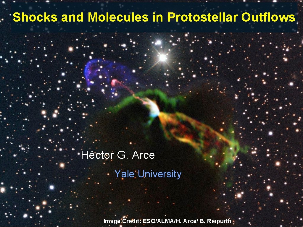 Shocks and Molecules in Protostellar Outflows Héctor G. Arce Yale University Image Credit: ESO/ALMA/H.