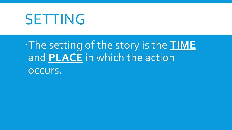 SETTING The setting of the story is the TIME and PLACE in which the