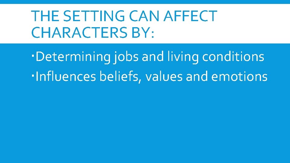 THE SETTING CAN AFFECT CHARACTERS BY: Determining jobs and living conditions Influences beliefs, values