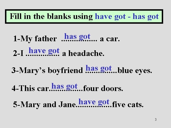 Fill in the blanks using have got - has got a car. 1 -My