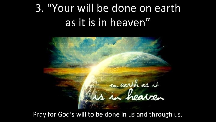 3. “Your will be done on earth as it is in heaven” Pray for