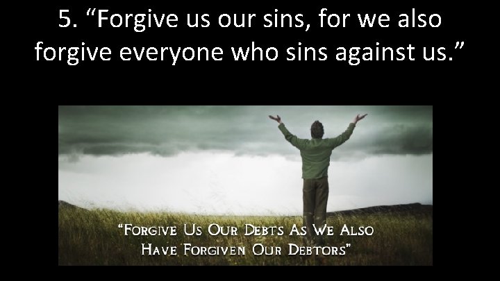 5. “Forgive us our sins, for we also forgive everyone who sins against us.