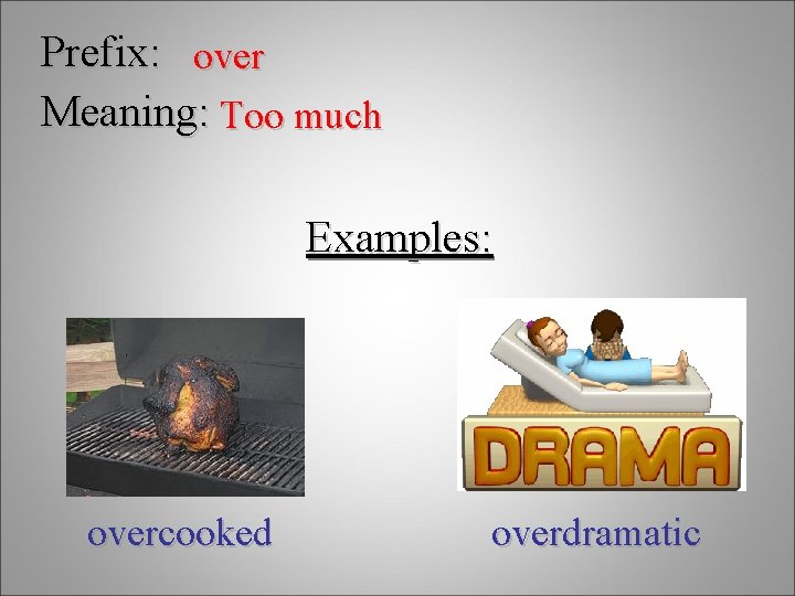 Prefix: over Meaning: Too much Examples: overcooked overdramatic 