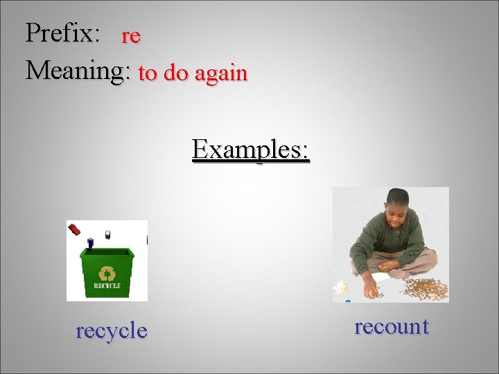 Prefix: re Meaning: to do again Examples: recycle recount 