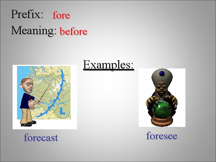 Prefix: fore Meaning: before Examples: forecast foresee 