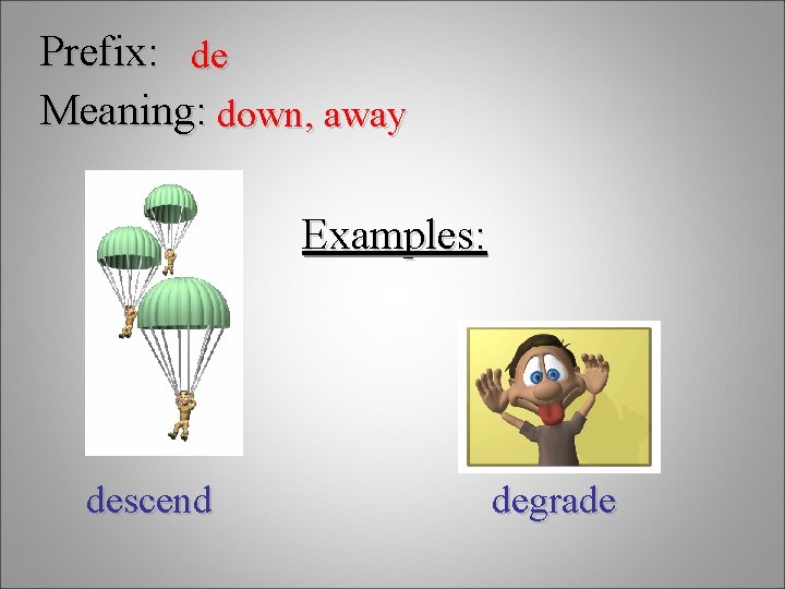 Prefix: de Meaning: down, away Examples: descend degrade 