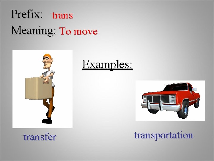 Prefix: trans Meaning: To move Examples: transfer transportation 