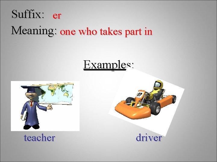 Suffix: er Meaning: one who takes part in Examples: teacher driver 