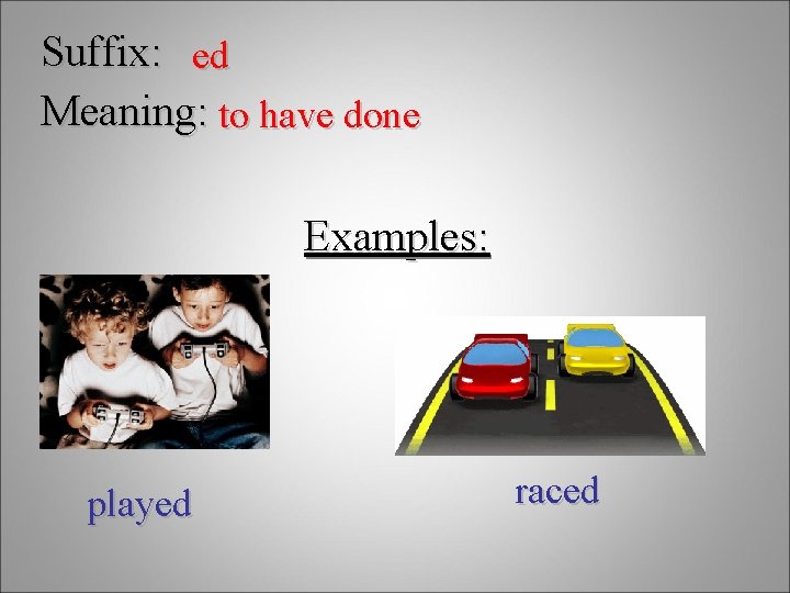Suffix: ed Meaning: to have done Examples: played raced 