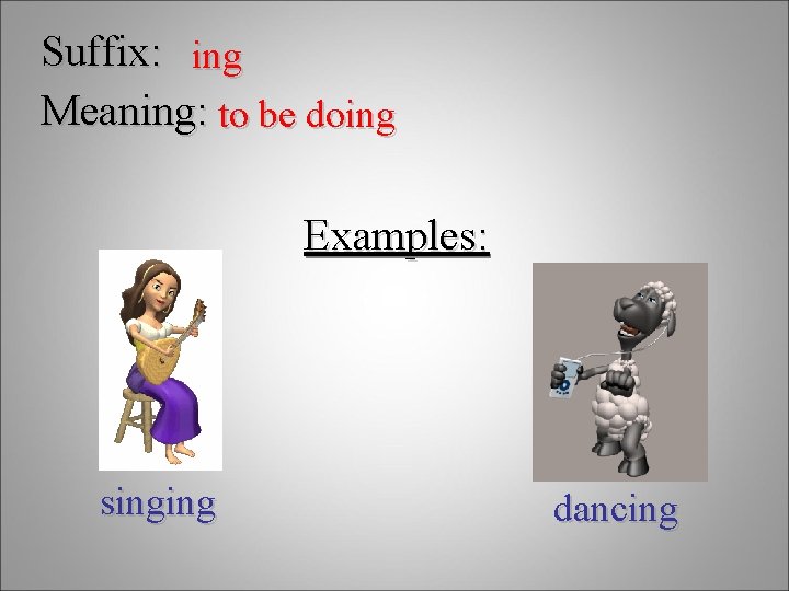 Suffix: ing Meaning: to be doing Examples: singing dancing 