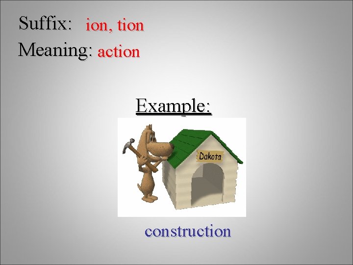 Suffix: ion, tion Meaning: action Example: construction 