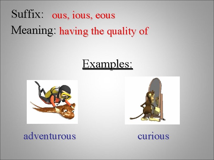 Suffix: ous, ious, eous Meaning: having the quality of Examples: adventurous curious 