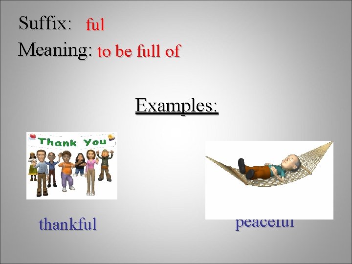 Suffix: ful Meaning: to be full of Examples: thankful peaceful 