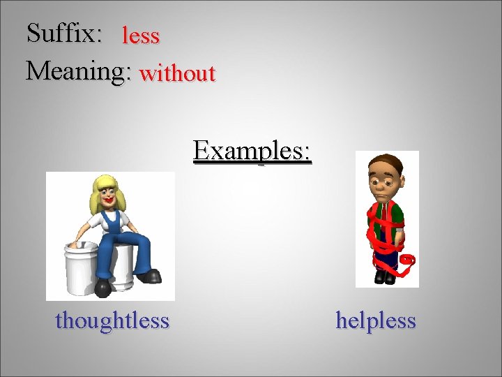 Suffix: less Meaning: without Examples: thoughtless helpless 