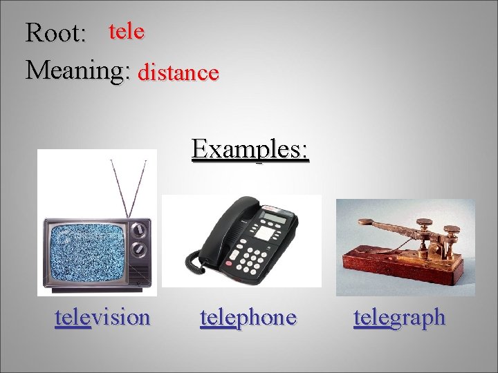 Root: tele Meaning: distance Examples: television telephone telegraph 