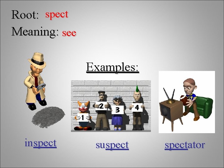 Root: spect Meaning: see Examples: inspect suspectator 