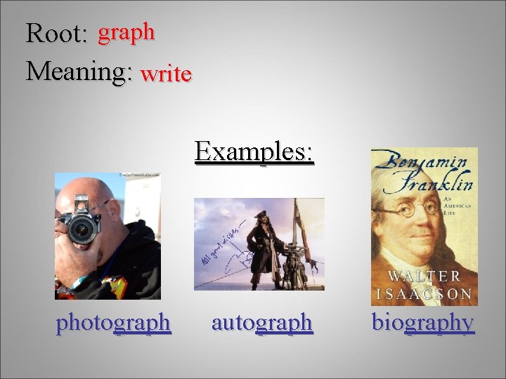 Root: graph Meaning: write Examples: photograph autograph biography 