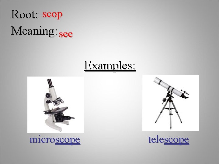 Root: scop Meaning: see Examples: microscope telescope 