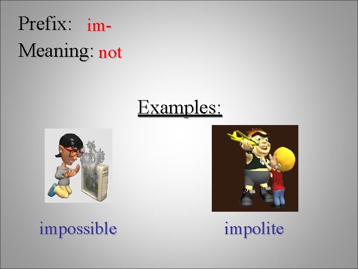 Prefix: im. Meaning: not Examples: impossible impolite 