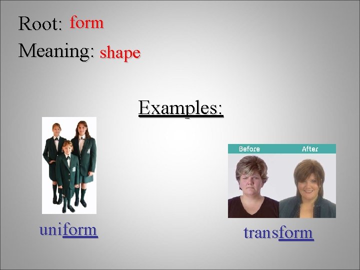 Root: form Meaning: shape Examples: uniform transform 