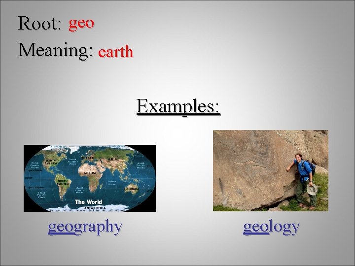 Root: geo Meaning: earth Examples: geography geology 