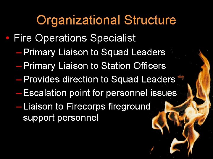 Organizational Structure • Fire Operations Specialist – Primary Liaison to Squad Leaders – Primary