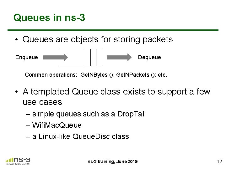 Queues in ns-3 • Queues are objects for storing packets Enqueue Dequeue Common operations: