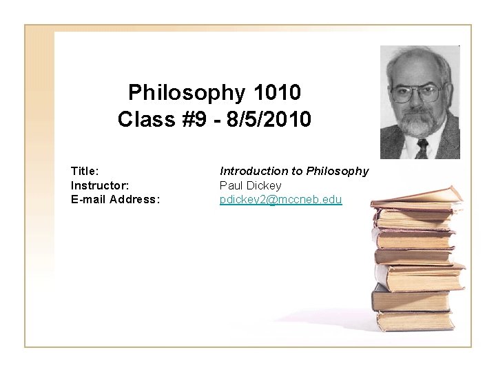 Philosophy 1010 Class #9 - 8/5/2010 Title: Instructor: E-mail Address: Introduction to Philosophy Paul