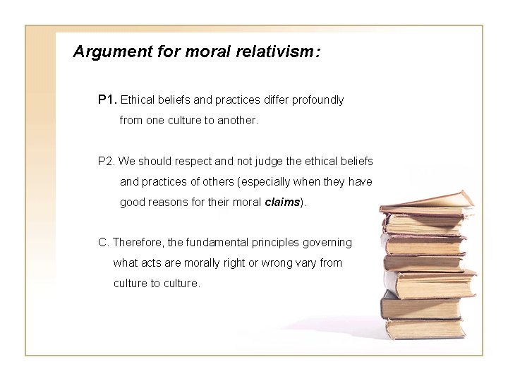 Argument for moral relativism: P 1. Ethical beliefs and practices differ profoundly from one