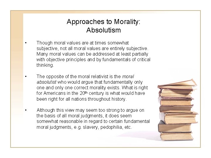 Approaches to Morality: Absolutism • Though moral values are at times somewhat subjective, not
