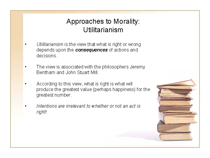 Approaches to Morality: Utilitarianism • Utilitarianism is the view that what is right or
