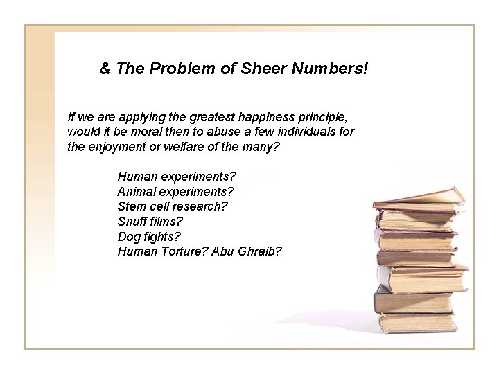 & The Problem of Sheer Numbers! If we are applying the greatest happiness principle,