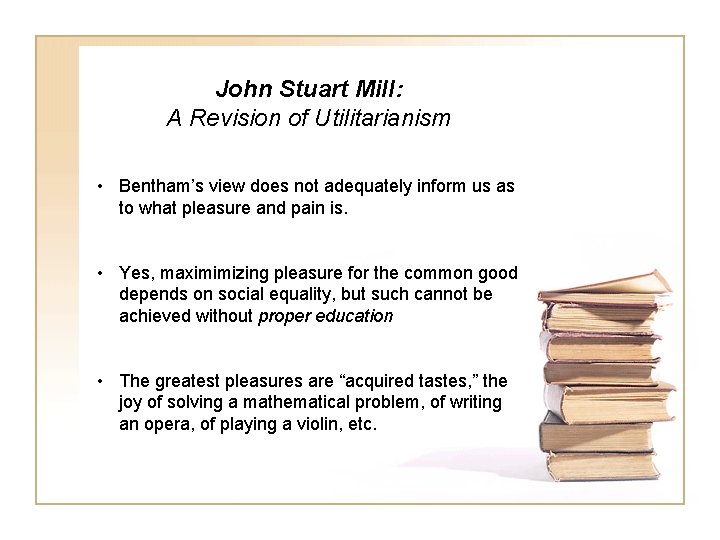 John Stuart Mill: A Revision of Utilitarianism • Bentham’s view does not adequately inform